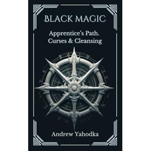 Yahodka, Andrew Black Magic: Apprentice’s Path. Curses & Cleansing (Black Magic: Practical Guide from Beginner to Master) Yahodka, Andrew Black Magic: Apprentice’s Path. Curses & Cleansing (Black Magic: Practical Guide from Beginner to Master)