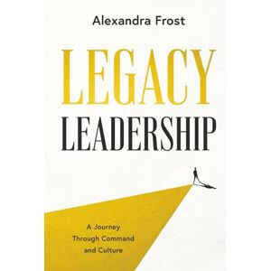 Frost, Alexandra Legacy Leadership: A Journey Through Command and Culture Frost, Alexandra Legacy Leadership: A Journey Through Command and Culture