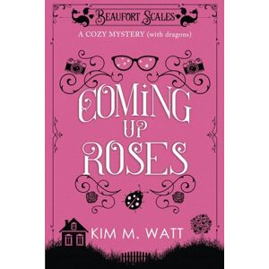 Watt, Kim M. Coming Up Roses A Cozy Mystery (with dragons): A Beaufort Scales Mystery, Book 6 Watt, Kim M. Coming Up Roses A Cozy Mystery (with dragons): A Beaufort Scales Mystery, Book 6