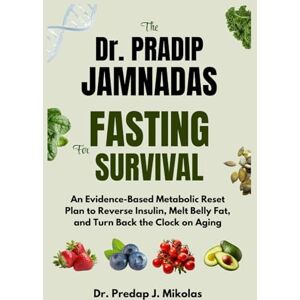 J. Mikolas, Dr. Predap THE Dr. PRADIP JAMNADAS MD FASTING FOR SURVIVAL: An Evidence-Based Metabolic Reset Plan to Reverse Insulin, Melt Belly Fat, and Turn Back the Clock on Aging J. Mikolas, Dr. Predap THE Dr. PRADIP JAMNADAS MD FASTING FOR SURVIVAL: An Evidence-Based Metabolic Reset Plan to Reverse Insulin, Melt Belly Fat, and Turn Back the Clock on Aging