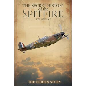 GREENE, J.W. The Secret History of the Spitfire (1) GREENE, J.W. The Secret History of the Spitfire (1)