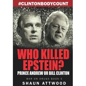 Attwood, Shaun Who Killed Epstein? Prince Andrew or Bill Clinton: 5 (War On Drugs) Attwood, Shaun Who Killed Epstein? Prince Andrew or Bill Clinton: 5 (War On Drugs)