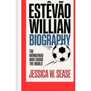 Sease, Jessica W. ESTÊVÃO WILLIAN BIOGRAPHY: The Wonderkid Who Shook the World Sease, Jessica W. ESTÊVÃO WILLIAN BIOGRAPHY: The Wonderkid Who Shook the World