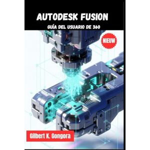 Gongora, Gilbert K. Autodesk Fusion Guía del usuario de 360 2026 Gongora, Gilbert K. Autodesk Fusion Guía del usuario de 360 2026