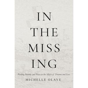 Olaye, Michelle In The Missing: Finding Identity and Peace in the midst of Trauma and Loss Olaye, Michelle In The Missing: Finding Identity and Peace in the midst of Trauma and Loss