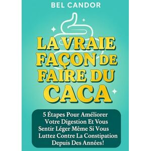 CANDOR, BEL LA VRAIE FAÇON DE FAIRE DU CACA: 5 étapes pour améliorer votre digestion et vous sentir léger même si vous luttez contre la constipation depuis des années !: 4 (Comment faire caca !!) CANDOR, BEL LA VRAIE FAÇON DE FAIRE DU CACA: 5 étapes pour améliorer votre digestion et vous sentir léger même si vous luttez contre la constipation depuis des années !: 4 (Comment faire caca !!)
