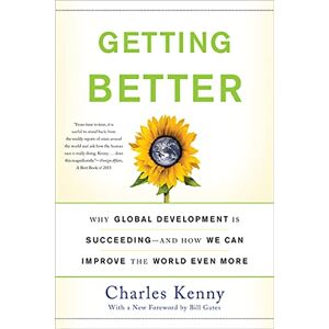 Kenny, Charles Getting Better: Why Global Development Is Succeeding--And How We Can Improve the World Even More Kenny, Charles Getting Better: Why Global Development Is Succeeding--And How We Can Improve the World Even More