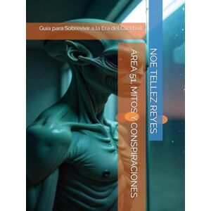 TELLEZ REYES, NOE ÁREA 51, MITOS Y CONSPIRACIONES: Guía para Sobrevivir a la Era del Clickbait TELLEZ REYES, NOE ÁREA 51, MITOS Y CONSPIRACIONES: Guía para Sobrevivir a la Era del Clickbait