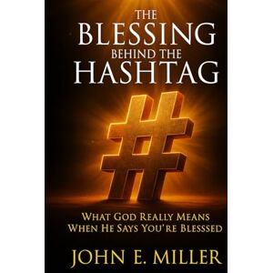 Miller, John E. THE BLESSING BEHIND THE HASHTAG: What God Really Means When He Says You're Blessed Miller, John E. THE BLESSING BEHIND THE HASHTAG: What God Really Means When He Says You're Blessed