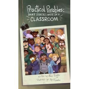 Eaglin, Nico Practical Parables: Shorts Stories Made in a Classroom Eaglin, Nico Practical Parables: Shorts Stories Made in a Classroom