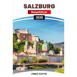 Sophie, Emma SALZBURG REISEFÜHRER 2026: Erkunden Sie versteckte Juwelen, Attraktionen, die man gesehen haben muss, die lokale Kultur, Restaurants, Unterkünfte und unvergessliche Reiserouten für Touristen. Sophie, Emma SALZBURG REISEFÜHRER 2026: Erkunden Sie versteckte Juwelen, Attraktionen, die man gesehen haben muss, die lokale Kultur, Restaurants, Unterkünfte und unvergessliche Reiserouten für Touristen.