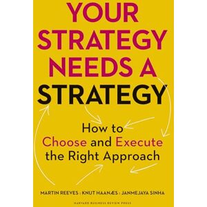 Reeves, Martin Your Strategy Needs a Strategy: How to Choose and Execute the Right Approach Reeves, Martin Your Strategy Needs a Strategy: How to Choose and Execute the Right Approach
