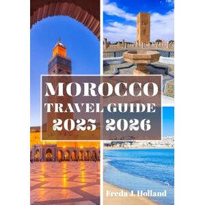 J. Holland, Freda MOROCCO TRAVEL GUIDE 2025-2026 (FULL COLOR): An Immersive Escape into Timeless Medinas, Golden Dunes, and the Soul of North Africa J. Holland, Freda MOROCCO TRAVEL GUIDE 2025-2026 (FULL COLOR): An Immersive Escape into Timeless Medinas, Golden Dunes, and the Soul of North Africa