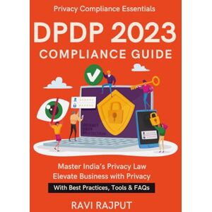 RAJPUT, RAVI DPDP 2023 Compliance Guide: A Legal-Tech Handbook Ensuring Data Trust & Security CXO Guide to India’s Data Law Compliance Frameworks Demystified Global Relevance of DPDP Act 2023, India RAJPUT, RAVI DPDP 2023 Compliance Guide: A Legal-Tech Handbook Ensuring Data Trust & Security CXO Guide to India’s Data Law Compliance Frameworks Demystified Global Relevance of DPDP Act 2023, India