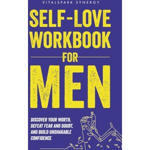 VitalSpark Synergy Self-Love Workbook for Men: Discover Your Worth, Defeat Fear and Doubt, and Build Unshakable Confidence VitalSpark Synergy Self-Love Workbook for Men: Discover Your Worth, Defeat Fear and Doubt, and Build Unshakable Confidence