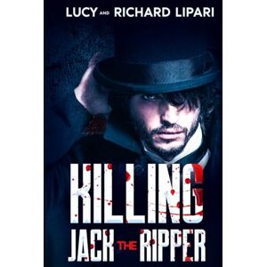 LIPARI, LUCY KILLING JACK THE RIPPER: SUSPENSEFUL AND GRIPPING NARRATIVE OF A VICTORIAN ERA SERIAL KILLER INSPIRED BY TRUE EVENTS LIPARI, LUCY KILLING JACK THE RIPPER: SUSPENSEFUL AND GRIPPING NARRATIVE OF A VICTORIAN ERA SERIAL KILLER INSPIRED BY TRUE EVENTS