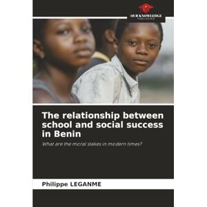 LEGANME, Philippe The relationship between school and social success in Benin: What are the moral stakes in modern times? LEGANME, Philippe The relationship between school and social success in Benin: What are the moral stakes in modern times?