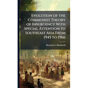 Handwork, Bertrand A Evolution of the Communist Theory of Insurgency With Special Attention to Southeast Asia From 1945 to 1966 Handwork, Bertrand A Evolution of the Communist Theory of Insurgency With Special Attention to Southeast Asia From 1945 to 1966