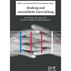 Bindung und menschliche Entwicklung: John Bowlby, Mary Ainsworth und die Grundlagen der Bindungstheorie Bindung und menschliche Entwicklung: John Bowlby, Mary Ainsworth und die Grundlagen der Bindungstheorie