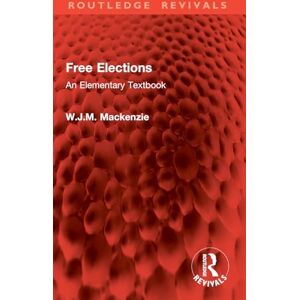 Mackenzie, W.J.M. Free Elections: An Elementary Textbook (Routledge Revivals) Mackenzie, W.J.M. Free Elections: An Elementary Textbook (Routledge Revivals)