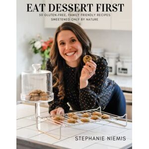 Niemis, Stephanie Eat Dessert First: 50 Gluten-Free Family Friendly Recipes Sweetened Only By Nature Niemis, Stephanie Eat Dessert First: 50 Gluten-Free Family Friendly Recipes Sweetened Only By Nature