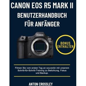 Crossley, Anton CANON EOS R5 MARK II BENUTZERHANDBUCH FÜR ANFÄNGER: Filmen Sie vom ersten Tag an souverän mit unserem Schritt-für-Schritt-Training zu Belichtung, Fokus und Backup. Crossley, Anton CANON EOS R5 MARK II BENUTZERHANDBUCH FÜR ANFÄNGER: Filmen Sie vom ersten Tag an souverän mit unserem Schritt-für-Schritt-Training zu Belichtung, Fokus und Backup.