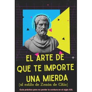 Barragán, Isaac El arte de que te importe una mierda (al estilo de Zenón de Citio): guía práctica para no perder la cordura en el siglo XXI. (Filosofía ligera) Barragán, Isaac El arte de que te importe una mierda (al estilo de Zenón de Citio): guía práctica para no perder la cordura en el siglo XXI. (Filosofía ligera)