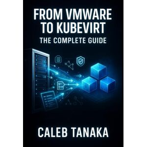 TANAKA, CALEB FROM VMWARE TO KUBEVIRT: THE COMPLETE GUIDE: Replace VMware ESXi with Kubernetes-Native Virtualization. VM Conversion, Network Planning, Storage Migration, and Production Cutover TANAKA, CALEB FROM VMWARE TO KUBEVIRT: THE COMPLETE GUIDE: Replace VMware ESXi with Kubernetes-Native Virtualization. VM Conversion, Network Planning, Storage Migration, and Production Cutover
