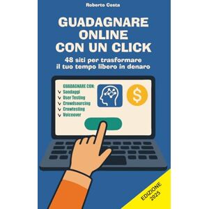 Costa, Roberto GUADAGNARE CON UN CLICK: 48 siti per trasformare il tuo tempo libero in denaro Costa, Roberto GUADAGNARE CON UN CLICK: 48 siti per trasformare il tuo tempo libero in denaro