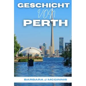 McGinnis, Barbara J. Geschichte Von Perth: Die unerzählte Geschichte einer Stadt zwischen zwei Welten McGinnis, Barbara J. Geschichte Von Perth: Die unerzählte Geschichte einer Stadt zwischen zwei Welten