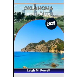 Powell, Leigh M. OKLAHOMA REISEFÜHRER 2025: Ein Reisehandbuch zu Festivals, Essen und Grenzzauber Powell, Leigh M. OKLAHOMA REISEFÜHRER 2025: Ein Reisehandbuch zu Festivals, Essen und Grenzzauber