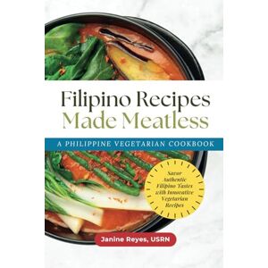 Reyes USRN, Janine Filipino Recipes Made Meatless: A Philippine Vegetarian Cookbook Savor Authentic Filipino Tastes with Innovative Vegetarian Recipes Reyes USRN, Janine Filipino Recipes Made Meatless: A Philippine Vegetarian Cookbook Savor Authentic Filipino Tastes with Innovative Vegetarian Recipes