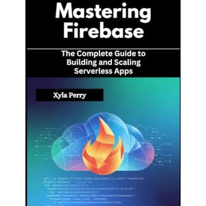 Perry, Xyla Mastering Firebase: The Complete Guide to Building and Scaling Serverless Apps Perry, Xyla Mastering Firebase: The Complete Guide to Building and Scaling Serverless Apps