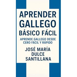 Dulce Santillana, José María Aprender Gallego Básico Fácil: Aprende Gallego desde Cero Fácil y Rápido (Aprender Idiomas Desde Cero) Dulce Santillana, José María Aprender Gallego Básico Fácil: Aprende Gallego desde Cero Fácil y Rápido (Aprender Idiomas Desde Cero)