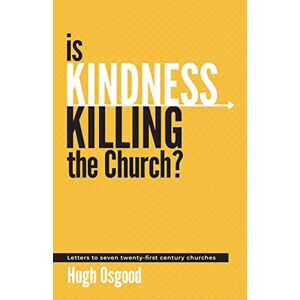 Osgood, Hugh Is Kindness Killing the Church?: Letters to seven twenty-first century churches Osgood, Hugh Is Kindness Killing the Church?: Letters to seven twenty-first century churches