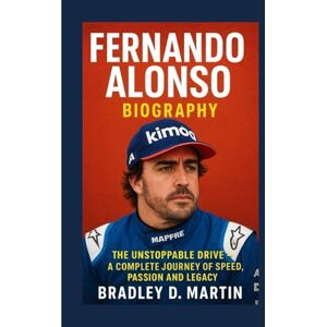 D. Martin, Bradley FERNANDO ALONSO BIOGRAPHY: The Unstoppable Drive – A Complete Journey of Speed, Passion and Legacy D. Martin, Bradley FERNANDO ALONSO BIOGRAPHY: The Unstoppable Drive – A Complete Journey of Speed, Passion and Legacy