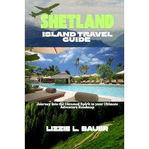 Bauer, Lizzie L. SHETLAND ISLAND TRAVEL GUIDE: Journey into the Untamed Spirit to your Ultimate Adventure Roadmap Bauer, Lizzie L. SHETLAND ISLAND TRAVEL GUIDE: Journey into the Untamed Spirit to your Ultimate Adventure Roadmap