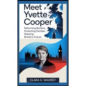 Waverly, Clara H. MEET YVETTE COOPER: Reforming Borders, Protecting Families, Shaping Britain’s Future Waverly, Clara H. MEET YVETTE COOPER: Reforming Borders, Protecting Families, Shaping Britain’s Future