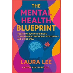 Lee The Mental Health Blueprint: Tools for Beating Burnout, Strengthening Emotional Intelligence, and Living Well Lee The Mental Health Blueprint: Tools for Beating Burnout, Strengthening Emotional Intelligence, and Living Well
