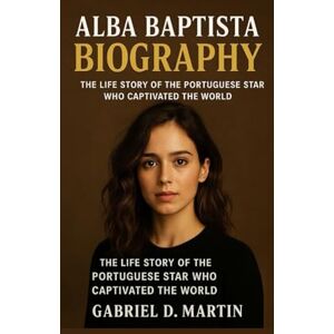 D. MARTIN, GABRIEL ALBA BAPTISTA BIOGRAPHY: THE LIFE STORY OF THE PORTUGUESE STAR WHO CAPTIVATED THE WORLD D. MARTIN, GABRIEL ALBA BAPTISTA BIOGRAPHY: THE LIFE STORY OF THE PORTUGUESE STAR WHO CAPTIVATED THE WORLD