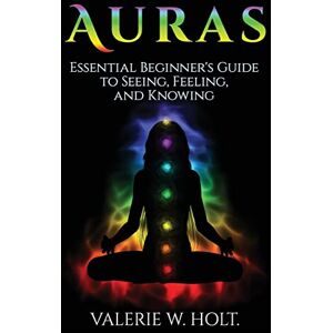 Holt, Valerie W. Auras: Essential Beginner's Guide to Seeing, Feeling, and Knowing Holt, Valerie W. Auras: Essential Beginner's Guide to Seeing, Feeling, and Knowing
