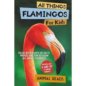 Reads, Animal All Things Flamingos For Kids: Filled With Plenty of Facts, Photos, and Fun to Learn all About Flamingos Reads, Animal All Things Flamingos For Kids: Filled With Plenty of Facts, Photos, and Fun to Learn all About Flamingos