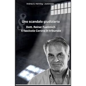 Henning, Andrea G. Dott. Reiner Fuellmich Il fascicolo Corona in tribunale: Uno scandalo giuridico Henning, Andrea G. Dott. Reiner Fuellmich Il fascicolo Corona in tribunale: Uno scandalo giuridico