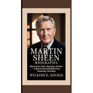 E. Savage, Wilkins MARTIN SHEEN: Heart of an Actor, Soul of an Activist — A Journey Through Hollywood, Humanity, and Hope E. Savage, Wilkins MARTIN SHEEN: Heart of an Actor, Soul of an Activist — A Journey Through Hollywood, Humanity, and Hope