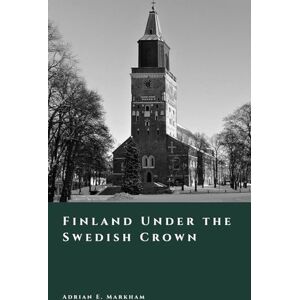 Markham, Adrian E. Finland Under the Swedish Crown: Society and Power from 1150 to 1809 (The Story of Finland) Markham, Adrian E. Finland Under the Swedish Crown: Society and Power from 1150 to 1809 (The Story of Finland)