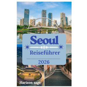 Sage, Horizon Seoul Reiseführer 2026: Erkunden Sie Seouls königliche Paläste, legendäres Streetfood, die K-Pop-Kultur und atemberaubende Stadtansichten. Sage, Horizon Seoul Reiseführer 2026: Erkunden Sie Seouls königliche Paläste, legendäres Streetfood, die K-Pop-Kultur und atemberaubende Stadtansichten.