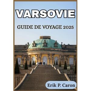 P. Caron, Erik VARSOVIE GUIDE DE VOYAGE 2025: Informations locales et conseils de voyage essentiels (Guides de navigation mondiale d’Erik P. Caron) P. Caron, Erik VARSOVIE GUIDE DE VOYAGE 2025: Informations locales et conseils de voyage essentiels (Guides de navigation mondiale d’Erik P. Caron)