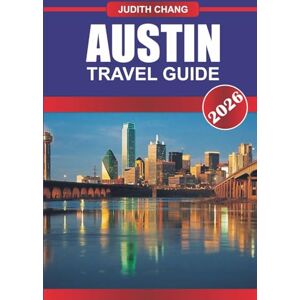 Chang, Judith AUSTIN TRAVEL GUIDE 2026: Experience the Rhythm of Texas: Live Music, Bold Flavors, and Creative Spirit in Austin Chang, Judith AUSTIN TRAVEL GUIDE 2026: Experience the Rhythm of Texas: Live Music, Bold Flavors, and Creative Spirit in Austin