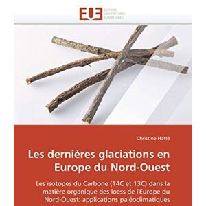 Hatté, Christine Les dernières glaciations en Europe du Nord-Ouest: Les isotopes du Carbone (14C et 13C) dans la matière organique des loess de l'Europe du Nord-Ouest: applications paléoclimatiques (Omn.Univ.Europ.) Hatté, Christine Les dernières glaciations en Europe du Nord-Ouest: Les isotopes du Carbone (14C et 13C) dans la matière organique des loess de l'Europe du Nord-Ouest: applications paléoclimatiques (Omn.Univ.Europ.)