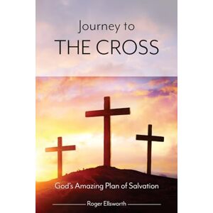 Ellsworth, Roger Journey to the Cross: God's Amazing Plan of Salvation Ellsworth, Roger Journey to the Cross: God's Amazing Plan of Salvation